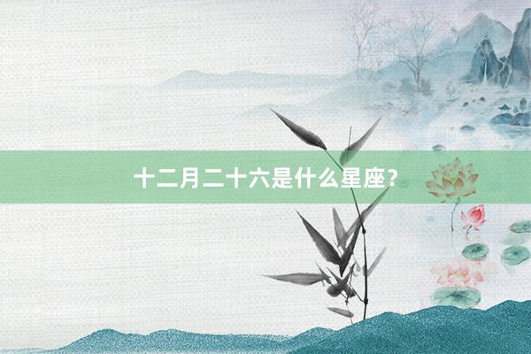 十二月二十六是什么星座？